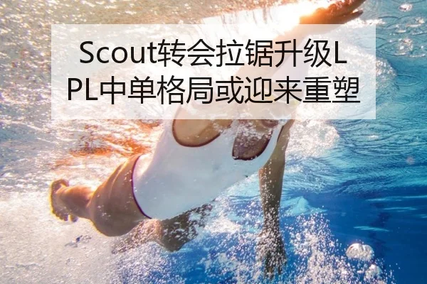 Scout转会拉锯升级LPL中单格局或迎来重塑