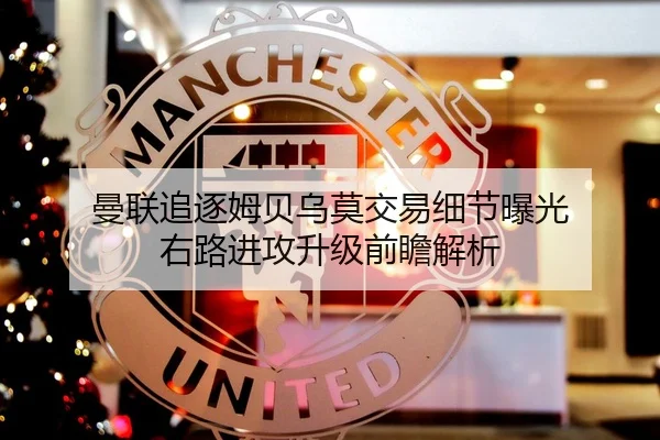 曼联追逐姆贝乌莫交易细节曝光 右路进攻升级前瞻解析
