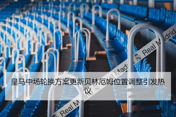 皇马中场轮换方案更新贝林厄姆位置调整引发热议